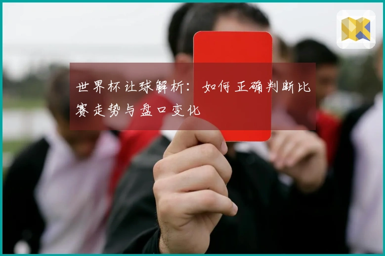 世界杯让球解析：如何正确判断比赛走势与盘口变化