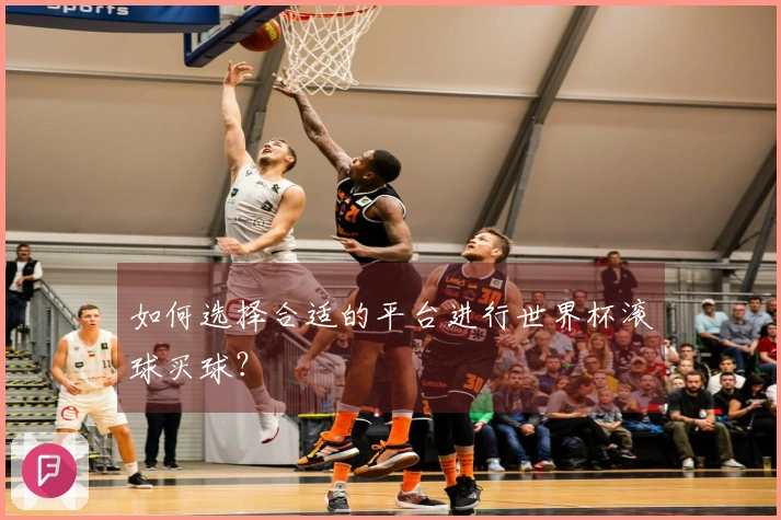 如何选择合适的平台进行世界杯滚球买球？