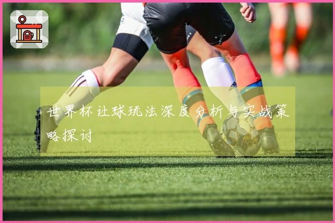 世界杯让球玩法深度分析与实战策略探讨