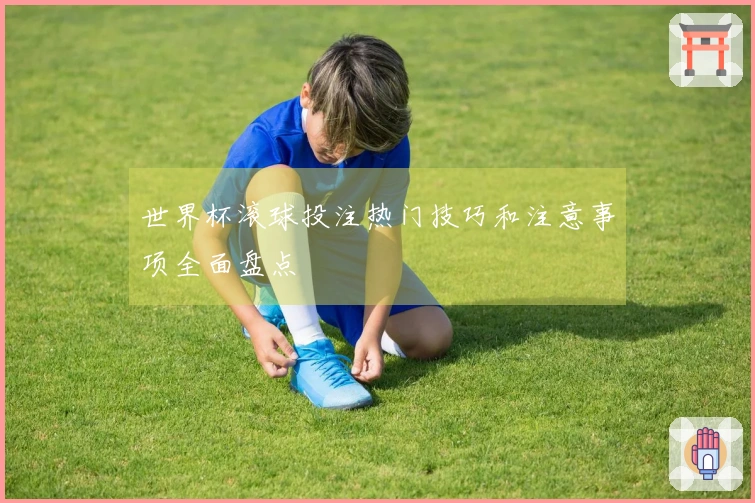 世界杯滚球投注热门技巧和注意事项全面盘点