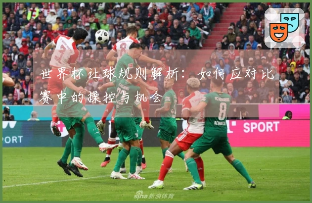 世界杯让球规则解析：如何应对比赛中的操控与机会
