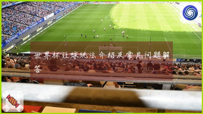 世界杯让球玩法介绍及常见问题解答