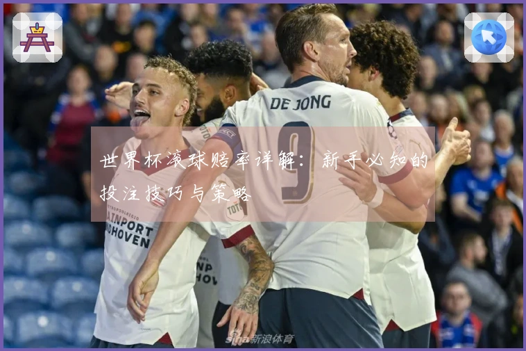 世界杯滚球赔率详解：新手必知的投注技巧与策略