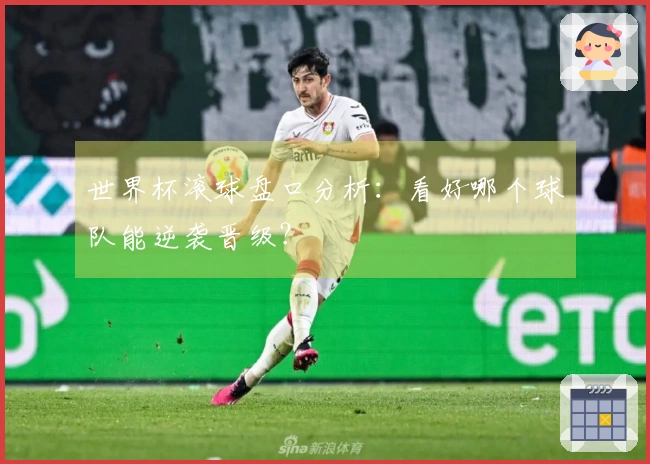 世界杯滚球盘口分析：看好哪个球队能逆袭晋级？