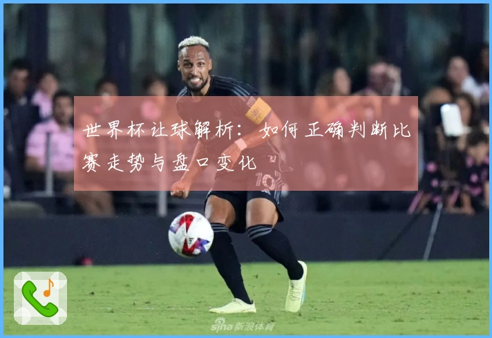 世界杯让球解析：如何正确判断比赛走势与盘口变化