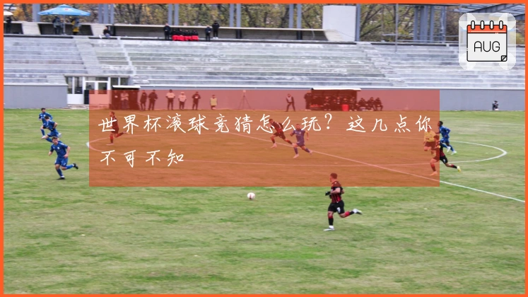 世界杯滚球竞猜怎么玩？这几点你不可不知