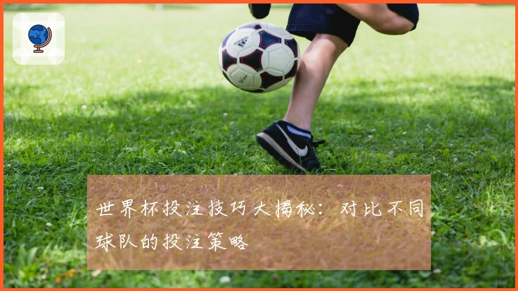 世界杯投注技巧大揭秘：对比不同球队的投注策略