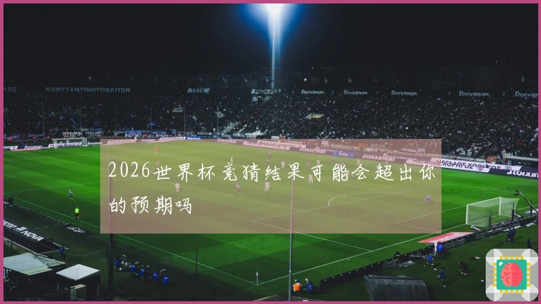 2026世界杯竞猜结果可能会超出你的预期吗