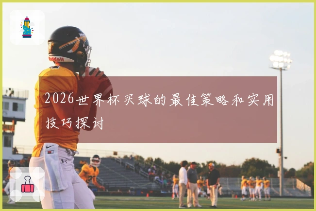 2026世界杯买球的最佳策略和实用技巧探讨